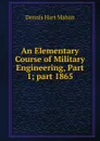 An Elementary Course of Military Engineering, Part 1;.part 1865 - Dennis Hart Mahan