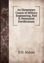 An Elementary Course of Military Engineering, Part Ii, Permanent Fortifications - D H. Mahan