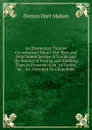 An Elementary Treatise On Advanced-Guard, Out-Post, and Detachment Service of Troops and the Manner of Posting and Handling Them in Presence of an . of Tactics, .c., .c. Intended As a Suppleme - Dennis Hart Mahan