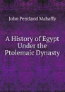 A History of Egypt Under the Ptolemaic Dynasty - Mahaffy John Pentland