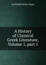 A History of Classical Greek Literature, Volume 1,.part 1 - Archibald Henry Sayce