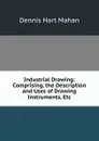 Industrial Drawing: Comprising, the Description and Uses of Drawing Instruments, Etc - Dennis Hart Mahan