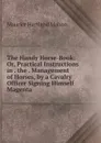 The Handy Horse-Book: Or, Practical Instructions in . the . Management of Horses, by a Cavalry Officer Signing Himself Magenta. - Maurice Hartland Mahon