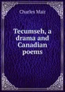 Tecumseh, a drama and Canadian poems - Charles Mair