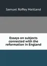 Essays on subjects connected with the reformation in England - Samuel Roffey Maitland