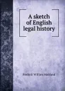 A sketch of English legal history - Maitland Frederic William