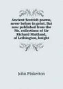 Ancient Scottish poems, never before in print. But now published from the Ms. collections of Sir Richard Maitland, of Lethington, knight - John Pinkerton