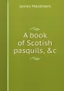 A book of Scotish pasquils, .c - James Maidment