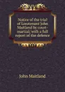 Notice of the trial of Lieutenant John Maitland by court-martial; with a full report of the defence - John Maitland