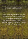 Book of the precepts: or the affirmative and prohibitive precepts / compiled by Moses Maimonides out of the books of Moses ; with a life of the author - Moses Maimonides