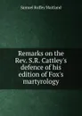 Remarks on the Rev. S.R. Cattley.s defence of his edition of Fox.s martyrology - Samuel Roffey Maitland