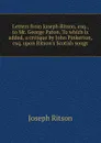 Letters from Joseph Ritson, esq., to Mr. George Paton. To which is added, a critique by John Pinkerton, esq. upon Ritson.s Scotish songs - Joseph Ritson