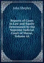 Reports of Cases in Law and Equity Determined by the Supreme Judicial Court of Maine, Volume 44 - John Shepley