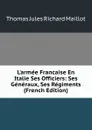 L.armee Francaise En Italie Ses Officiers: Ses Generaux, Ses Regiments (French Edition) - Thomas Jules Richard Maillot