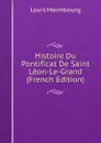 Histoire Du Pontificat De Saint Leon-Le-Grand (French Edition) - Louis Maimbourg