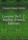 L.oeuvre De F. C. Maillot (French Edition) - François Clément Maillot