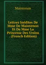 Lettres Inedites De Mme De Maintenon Et De Mme La Princesse Des Ursins . (French Edition) - Maintenon