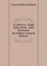 A Letter to . Hugh James Rose . with Strictures On Milner.s Church History - Samuel Roffey Maitland