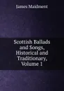 Scottish Ballads and Songs, Historical and Traditionary, Volume 1 - James Maidment
