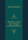 The Story of the New Gospel of Interpretation - Edward Maitland