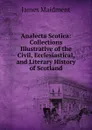 Analecta Scotica: Collections Illustrative of the Civil, Ecclesiastical, and Literary History of Scotland - James Maidment