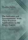 The Indicator and Dynamometer: With Their Practical Applications to the Steam-Engine - Thomas Brown