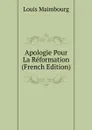 Apologie Pour La Reformation (French Edition) - Louis Maimbourg