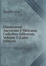 Classicorum Auctorum E Vaticanis Codicibus Editorum, Volume 3 (Latin Edition) - Angelo Mai