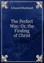 The Perfect Way: Or, the Finding of Christ - Edward Maitland