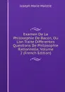 Examen De La Philosophie De Bacon, Ou L.on Traite Differentes Questions De Philosophie Rationnelle, Volume 2 (French Edition) - Joseph Marie Maistre
