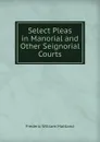 Select Pleas in Manorial and Other Seignorial Courts - Maitland Frederic William