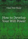 How to Develop Your Will Power - Clare Tree Major