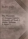 The Pioneers of Morgan County: Memoirs of Noah J. Major, Volume 5,.issue 5 - Noah J. Major