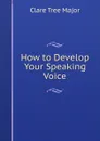 How to Develop Your Speaking Voice - Clare Tree Major