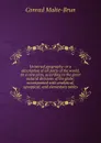 Universal geography: or a description of all parts of the world, on a new plan, according to the great natural divisions of the globe; accompanied with analytical, synoptical, and elementary tables - Conrad Malte-Brun