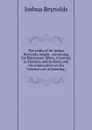 The works of Sir Joshua Reynolds, knight . containing his Discourses, Idlers, A journey to Flanders and Holland, and his commentary on Du Fresnoy.s art of painting; - Joshua Reynolds