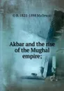 Akbar and the rise of the Mughal empire; - G. B. Malleson