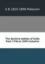 The decisive battles of India from 1746 to 1849 inclusive - G. B. Malleson