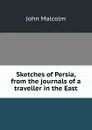 Sketches of Persia, from the journals of a traveller in the East - John Malcolm