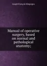 Manual of operative surgery, based on normal and pathological anatomy; - Joseph François Malgaigne