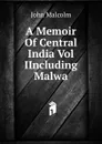 A Memoir Of Central India Vol IIncluding Malwa. - John Malcolm