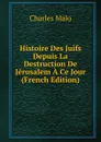 Histoire Des Juifs Depuis La Destruction De Jerusalem A Ce Jour (French Edition) - Charles Malo