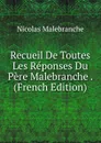 Recueil De Toutes Les Reponses Du Pere Malebranche . (French Edition) - Nicolas Malebranche