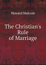 The Christian.s Rule of Marriage - Howard Malcom