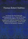 An Essay On the Principle of Population: Or, a View of Its Past and Present Effects On Human Happiness; with an Inquiry Into Our Prospects Respecting . of the Evils Which It Occasions, Volume 1 - Thomas Robert Malthus