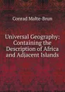 Universal Geography: Containing the Description of Africa and Adjacent Islands - Conrad Malte-Brun