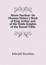 Morte Darthur: Sir Thomas Malory.s Book of King Arthur and of His Noble Knights of the Round Table - Edward Strachey