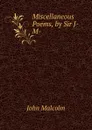 Miscellaneous Poems, by Sir J- M-. - John Malcolm