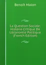 La Question Sociale: Histoire Critique De L.economie Politique (French Edition) - Benoit Malon