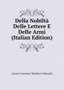 Della Nobilta Delle Lettere E Delle Armi (Italian Edition) - Lorenzo Giacomini Tebalducci Malespini